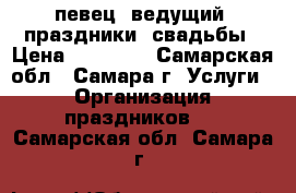 певец, ведущий. праздники, свадьбы › Цена ­ 20 000 - Самарская обл., Самара г. Услуги » Организация праздников   . Самарская обл.,Самара г.